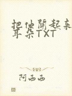 把他关起来BY耳朵TXT