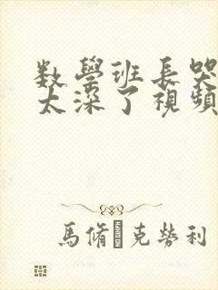 数学班长哭着说太深了视频