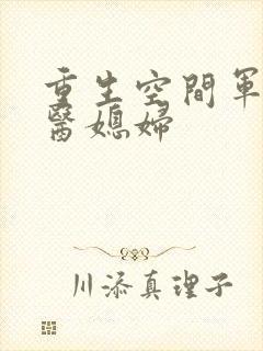 重生空间军长军医媳妇