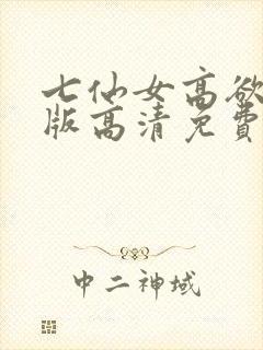 七仙女高欲春清版高清免费完整版
