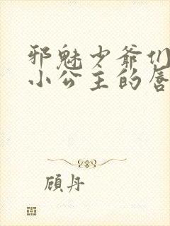 邪魅少爷们霸上小公主的唇