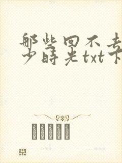 那些回不去的年少时光txt下载