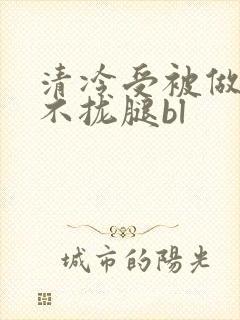 清冷受被做得合不拢腿bl