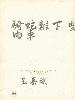 骑蛇难下 双 肉车