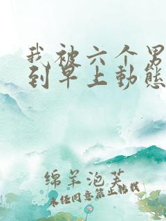 我被六个男人躁到早上动态图