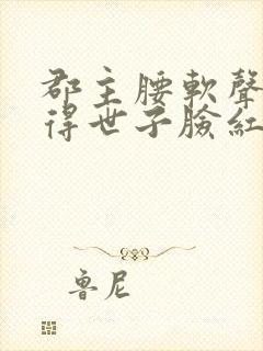 郡主腰软声甜撩得世子脸红心跳