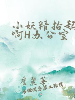 小妖精抬起臀嗯啊H办公室