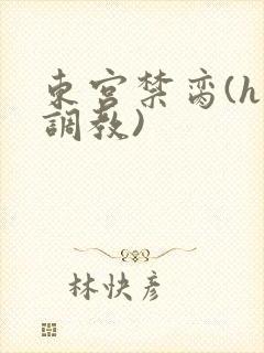 东宫禁脔(h 调教)