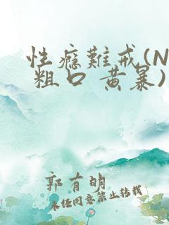 性瘾难戒(NP 粗口 黄暴)