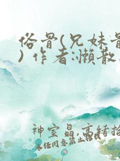 俗骨(兄妹骨科) 作者:懒散蒲公英