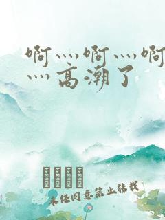 啊灬啊灬啊灬快灬高潮了