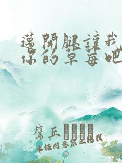 迈开腿让我尝尝你的草莓吧