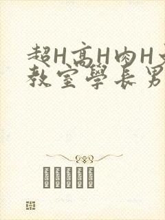 超H高H肉H文教室学长男男