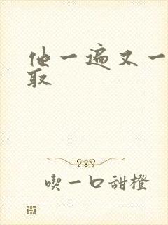 他一遍又一遍索取