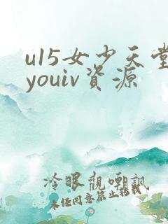 u15女少天堂youiv资源