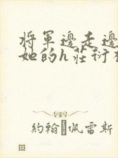 将军边走边挺进她的h庄衍祈