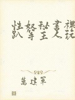 性奴秘书裸侍跪趴等主人玩