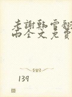 老谢韩雪翻云覆雨全文免费阅读