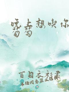 晚上想吃你的黑葡萄