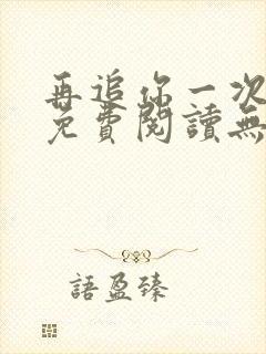 再追你一次小说免费阅读无弹窗