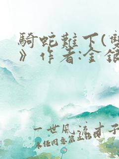 骑蛇难下(双)》作者:金银花露