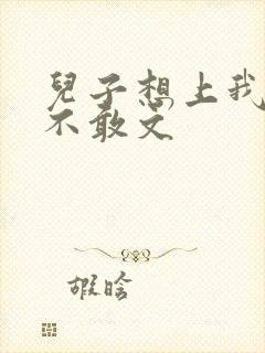 儿子想上我但又不敢文