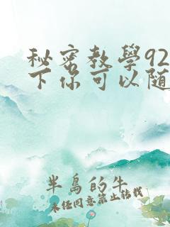 秘密教学92私下你可以随意