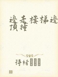 边走楼梯边故意顶撞