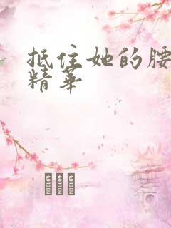 抵住她的腰释放精华