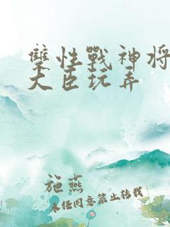 双性战神将军被大臣玩弄