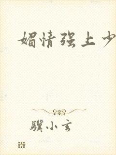媚情强上少将