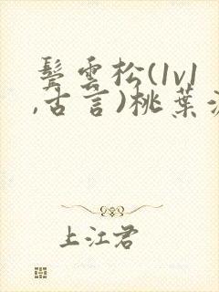 鬓云松(1v1,古言)桃叶渡闻冷絮