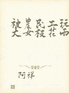 被农民工玩的四大女校花雨薇