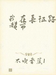 我在长征路上开超市