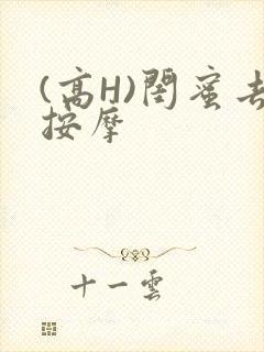 (高H)闺蜜去按摩