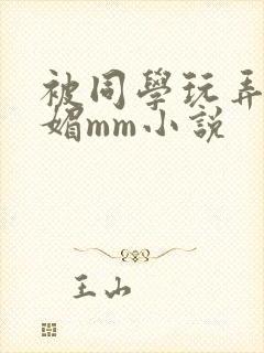 被同学玩弄的妩媚mm小说