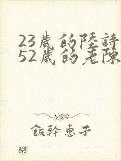 23岁的陆诗琪52岁的老陈是谁