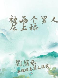 被两个男人帮在床上舔