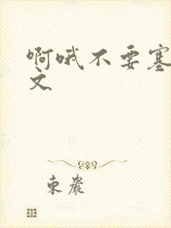 啊哦不要塞了虐文