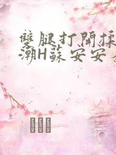 双腿打开揉弄高潮H苏安安秦慕深