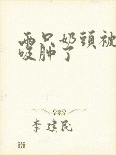 两只奶头被老头吸肿了