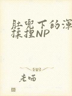 肚兜下的浑圆被揉捏NP