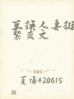 互换人妻挺进好紧爽文