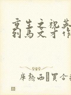 重生之祝英台遇到马文才作者:问鹿