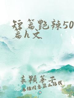 短篇艳辣500篇h文