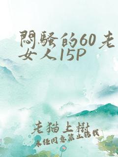 闷骚的60老熟女人15P