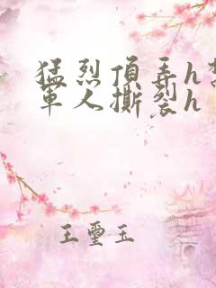 猛烈顶弄h禁欲军人撕裂h