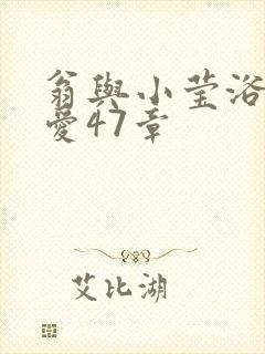 翁与小莹浴室欢爱47章