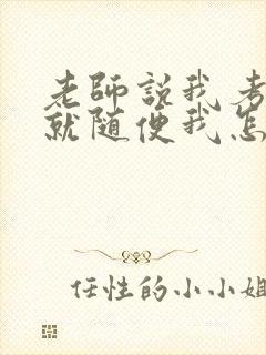 老师说我考好了就随便我怎样