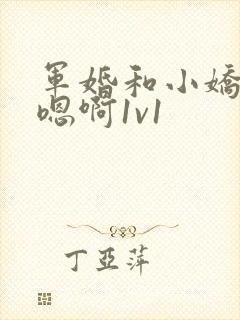 军婚和小娇妻h嗯啊1v1